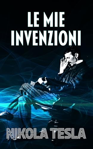 LE MIE INVENZIONI: Autobiografia di Nikola Tesla