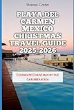 Playa del Carmen Mexico Christmas Travel Guide 2025-2026: Celebrate Christmas by the Caribbean Sea (Winter and Christmas 2025-2026 Travel Guide and Vacation Book)