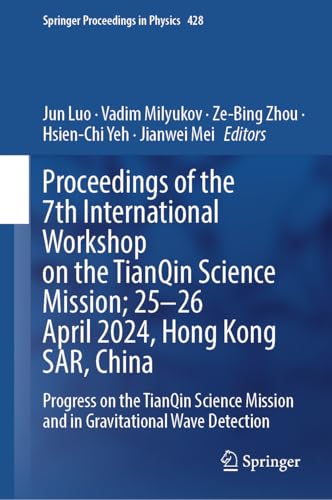 Proceedings of the 7th International Workshop on the TianQin Science Mission; 25–26 April 2024, Hong Kong SAR, China: Progress on the TianQin Science Mission ... in Physics Book 428) (English Edition)