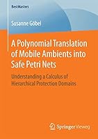 A Polynomial Translation of Mobile Ambients Into Safe Petri Nets: Understanding a Calculus of Hierarchical Protection Domains 3658117648 Book Cover