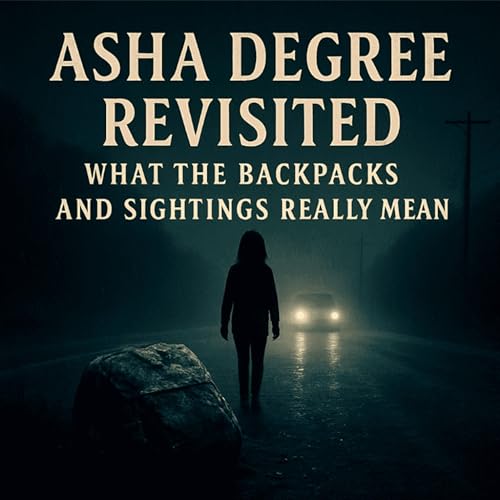 Asha Degree Revisited: What the Backpacks and Sightings Really Mean (E146)
