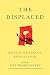 The Displaced: Refugee Writers on Refugee Lives