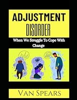Adjustment Disorder: When We Struggle To Cope With Change B0D6WC18D3 Book Cover