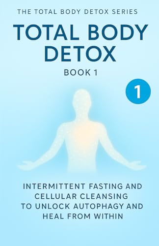 Total Body Detox Book 1: Intermittent Fasting and Cellular Cleansing to Unlock Autophagy and Heal from Within (The Total Body Detox Series)