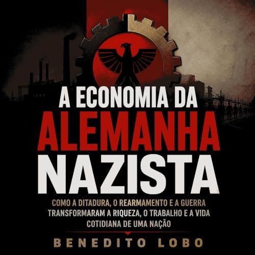 『A economia da Alemanha nazista: Como a ditadura, o rearmamento e a guerra transformaram a riqueza, o trabalho e a vida cotid