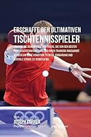 Erschaffe den ultimativen Tischtennisspieler: Erkenne die Geheimnisse und Tricks, die von den besten Profi-Tischtennisspielern und ihren Trainern angewandt werden um deine Kondition, Fitness, Ernahrun 1516949099 Book Cover