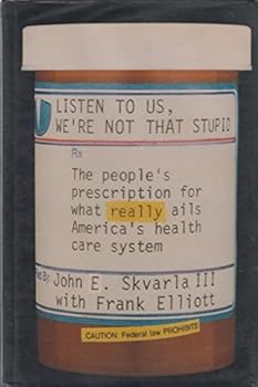 Listen to Us, We're Not That Stupid: The People's Prescription for What Really Ails America's Health Care System