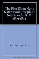 The First Sioux Nun : Sister Marie-Josephine Nebraska, S. G. M. 1859-1894 B000QXRYFA Book Cover