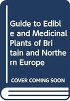 Guide to Edible and Medicinal Plants of Britain and Northern Europe 0600563952 Book Cover