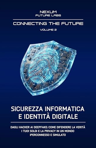 SICUREZZA INFORMATICA E IDENTITÀ DIGITALE: Dagli hacker ai deepfake: come difendere la verità, i tuoi soldi e la privacy in un mondo iperconnesso e simulato. (CONNECTING THE FUTURE (ITA) Vol. 2)