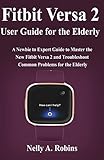  Fitbit Versa 2 User Guide for the Elderly: A Newbie to Expert Guide to Master the New Fitbit Versa 2 and Troubleshoot Common Problems for Elderly Citizens