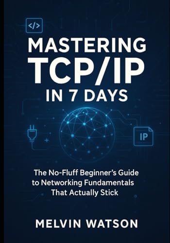 Mastering TCP/IP in 7 Days: The No-Fluff Beginner's Guide to Networking Fundamentals That Actually Stick