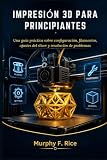 Impresión 3d Para Principiantes: Una guía práctica sobre configuración, filamentos, ajustes del slicer y resolución de problemas