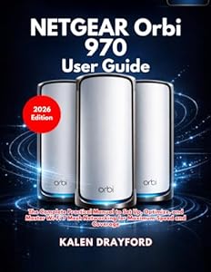 NETGEAR Orbi 970 User Guide (2026 Edition): The Complete Practical Manual to Set Up, Optimize, and Master Wi-Fi 7 Mesh Networking for Maximum Speed and Coverage