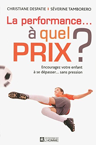 La performance... ? quel prix?: Encouragez votre enfant ? se d?passer... sans pression by Christiane Despatie (September 03,2012)