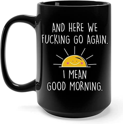 15 Oz And Here We Fucking Go Again I Mean Good Morning Coffee Mug, Funny Adult Humor Gifts for Women, Men, Mom, Friends, Best Sarcastic Coffee Cups for Coworkers, Christmas, Mothers & Fathers Day Gag