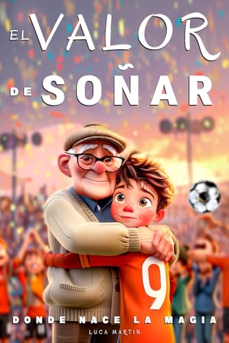 El Valor De Soñar - Donde Nace La Magia: Un libro de fútbol para niños de 9 a 12 años. Para los que se atreven a soñar y crecer, dentro y fuera del campo El Valor De Soñar - Donde Nace La Magia: Un libro de fútbol para niños de 9 a 12 años. Para los que se atreven a soñar y crecer, dentro y fuera del campo