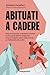 Abituati A Cadere. Braccia Stanche, Scarpette Strette E Altre Gioie Dell'arrampicata: Cosa Ci Insegna Stare Sulla Roccia, Un Fallimento Alla Volta - 3