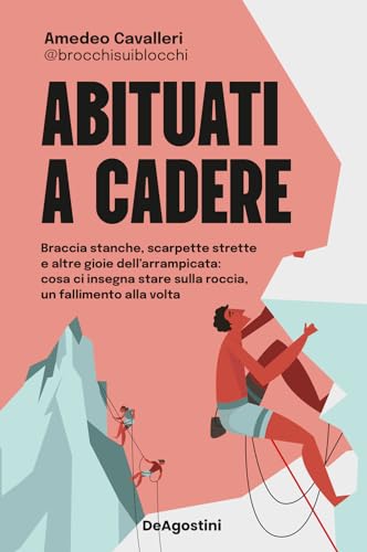 Abituati a cadere. Braccia stanche, scarpette strette e altre gioie dell'arrampicata: cosa ci insegna stare sulla roccia, un fallimento alla volta