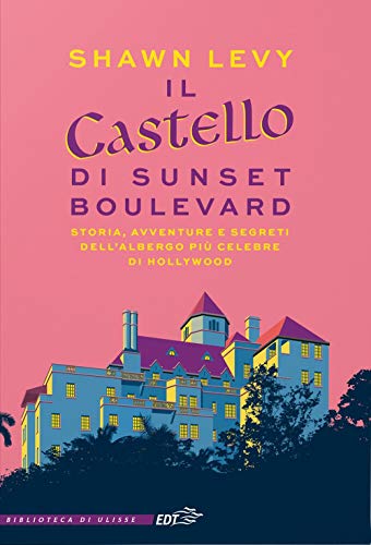 Il Castello Di Sunset Boulevard. Storia, Avventure E Segreti Dell’Albergo Più Celebre Di Hollywood