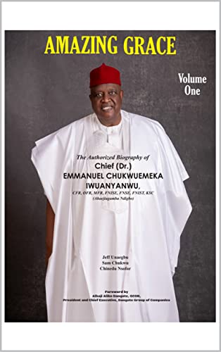 AMAZING GRACE: THE AUTHORIZED BIOGRAPHY OF CHIEF EMMANUEL IWUANYANWU: Volume One (English Edition) - Unaegbu, Jeff