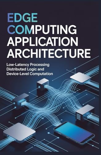 EDGE COMPUTING APPLICATION ARCHITECTURE: Low-latency processing distributed logic and device-level computation