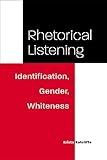 Rhetorical Listening: Identification, Gender, Whiteness (Studies in Rhetorics and Feminisms)