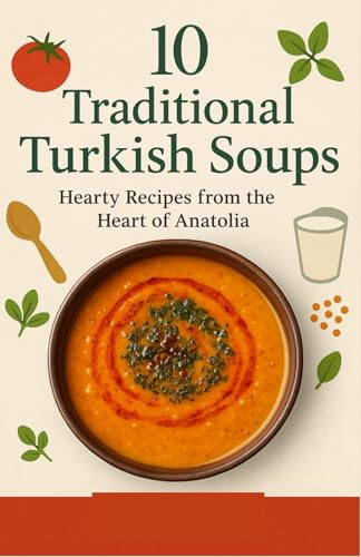 The Turkish Soup Book: 10 Timeless Recipes of Comfort, Culture & Flavor: Authentic Soups from Anatolia to Your Kitchen — Easy, Nourishing & Full of Soul
