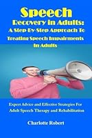 SPEECH RECOVERY IN ADULTS: A STEP-BY-STEP APPROACH TO TREATING SPEECH IMPAIRMENTS IN ADULTS: EXPERT ADVICE AND EFFECTIVE STRATEGIES FOR ADULT SPEECH THERAPY AND REHABILITATION B0BSJPZSZ9 Book Cover