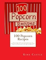 100 Popcorn Recipes: Discover how to make Chocolate Popcorn Pecan, Caramel Popcorn, Fire Grilled Popcorn and Much More!! 1483942252 Book Cover