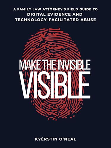 Make the Invisible Visible: A Family Law Attorney's Field Guide to Digital Evidence and Technology-Facilitated Abuse