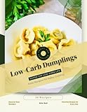 Low-Carb Dumplings: Savor the Low-Carb Life, Keto Recipes for Every Craving (English Edition)