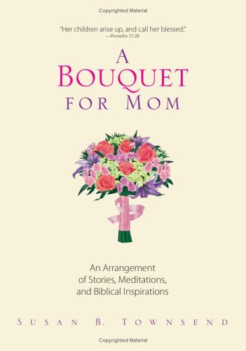 Buy A Bouquet For Mom: An Arrangement of Stories, Meditations, And Biblical Inspirations — BookShops.in
