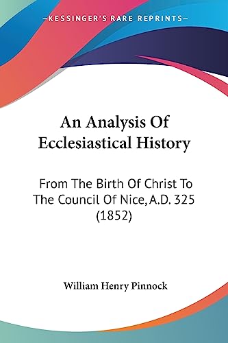An Analysis Of Ecclesiastical History: From The Birth Of Christ To The Council Of Nice, A.D. 325 (1852)