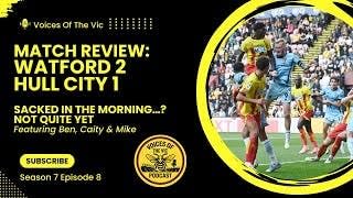 VOTV Match Review: Watford 2 Hull City 1 | Sacked In The Morning...? Not Quite Yet