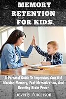 MEMORY RETENTION FOR KIDS: A Parental Guide To Improving Your Kid Working Memory, Fast Memorization, And Boosting Brain Power B0CT27DN1C Book Cover