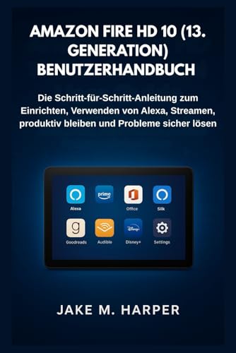 AMAZON FIRE HD 10 (13. GENERATION) BENUTZERHANDBUCH: Die Schritt-für-Schritt-Anleitung zum