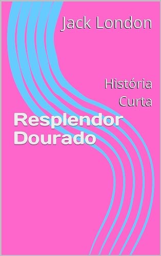 Resplendor Dourado (Jack London Histórias Curtas)