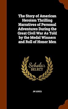 Hardcover The Story of American Heroism Thrilling Narratives of Personal Adventures During the Great Civil War As Told by the Medal Winners and Roll of Honor Me Book