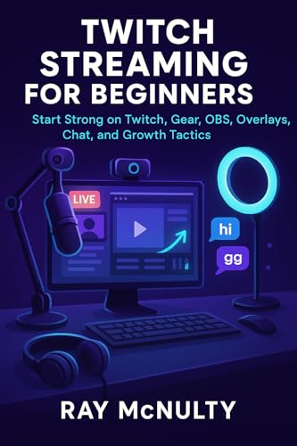 Twitch Streaming for Beginners: Start Strong on Twitch, Gear, OBS, Overlays, Chat, and Growth Tactics
