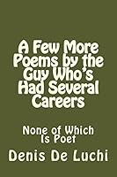 A Few More Poems by the Guy Who's Had Several Careers: None of Which Is Poet 1503373290 Book Cover