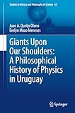 Giants Upon Our Shoulders: A Philosophical History of Physics in Uruguay (Studies in History and Philosophy of Science Book 65)