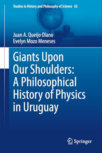 Giants Upon Our Shoulders: A Philosophical History of Physics in Uruguay (Studies in History and Philosophy of Science Book 65)