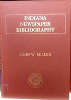 Indiana Newspaper Bibliography: Historical Accounts of All Indiana Newspapers Published from 1804 to 1980 and Locational Information for All Available Copies. Both Original and Microfilm B001OLWI8G Book Cover