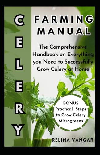 Celery Farming Manual: The Comprehensive Handbook on Everything you Need to Successfully Grow Celery