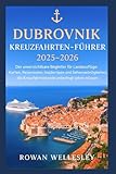 DUBROVNIK KREUZFAHRTHÄFEN-FÜHRER 2025–2026: Der unverzichtbare Begleiter für Landausflüge: Karten, Reiserouten, Insidertipps und Sehenswürdigkeiten, die Kreuzfahrtreisende unbedingt sehen müssen