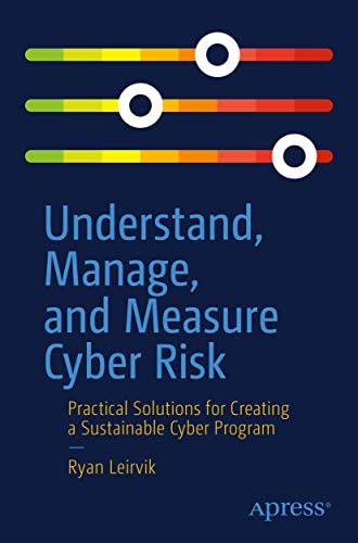 Understand, Manage, and Measure Cyber Risk: Practical Solutions for Creating