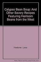 Calypso Bean Soup: And Other Savory Recipes Featuring Heirloom Beans from the West