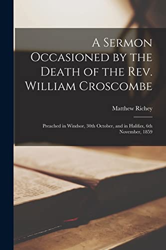 A Sermon Occasioned by the Death of the Rev. William Croscombe [microform]: Preached in Windsor, 30th October, and in Halifax, 6th November, 1859