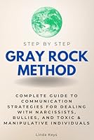 Gray Rock Method Step by Step: Complete Guide to Communication Strategies for Dealing with Narcissists, Bullies, and Toxic & Manipulative Individuals (Step By Step Subject Guides) B0DBDWJWND Book Cover